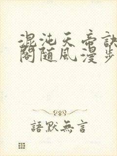混沌天帝诀笔趣阁随风漫步