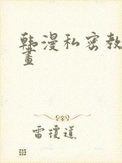 韩漫私密教学漫画