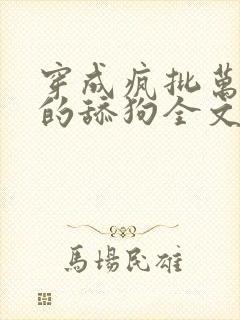 穿成疯批万人迷的舔狗全文免费阅读小说