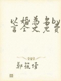 以婚为名by臣言全文免费阅读笔趣阁