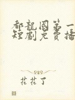 都龙国第一纨绔短剧免费播放