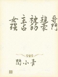 女主被亲哥囚禁强占的豪门小说