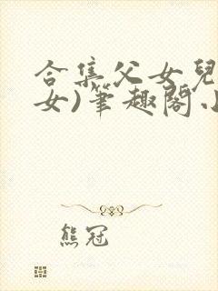 合集父女儿(父女)笔趣阁小说免费阅读封面