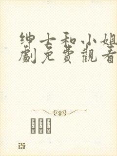 绅士和小姐电视剧免费观看全集高清