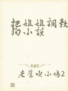 把姐姐调教成母狗小说