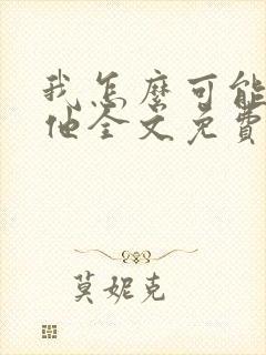 我怎么可能喜欢他全文免费