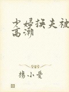 少妇换夫被舔出高潮