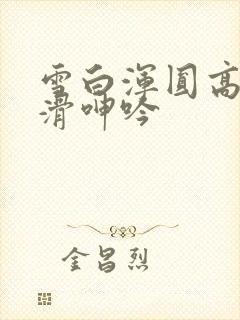 雪白浑圆高耸光滑呻吟