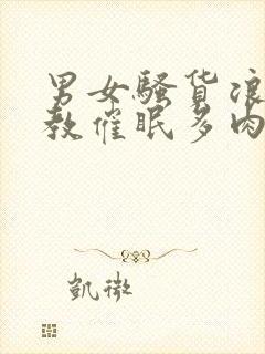 男女骚货浪荡调教催眠多肉重口小说在线阅读