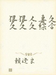 狠狠人妻久久久久久久综合蜜桃精品