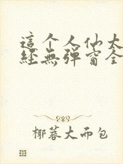 这个人仙太过正经无弹窗全文免费阅读