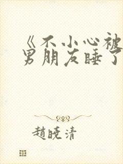 《不小心被室友男朋友睡了之后