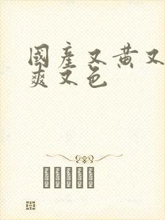 国产又黄又爽又爽又色封面