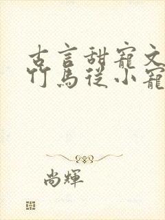 古言甜宠文青梅竹马从小宠到大