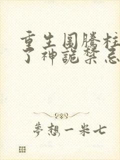 重生图腾柱我成了神诡禁忌笔趣阁