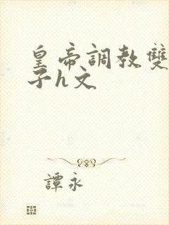 皇帝调教双性太子h文