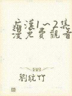 痴汉1～2集动漫免费观看无删减