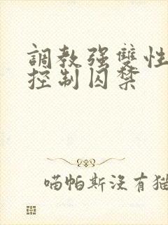 调教强双性受h控制囚禁