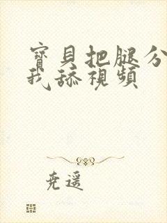 宝贝把腿分开让我舔视频