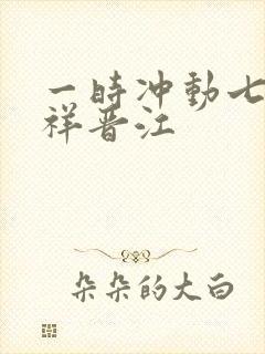 一时冲动七世不祥晋江