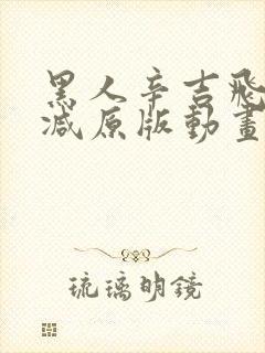 黑人辛吉飞无删减原版动画