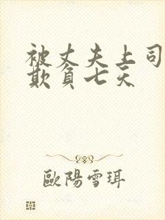 被丈夫上司连续欺负七天