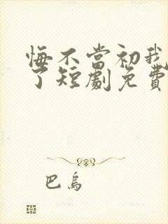 悔不当初我不追了短剧免费观看