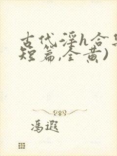 古代淫h合集(短篇,全黄)