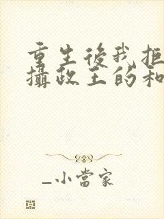 重生后我拒绝了摄政王的和离书全文免费阅读