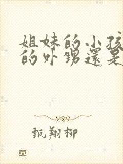 姐妹的小孩是我的外甥还是侄子