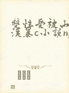 双性受被山里糙汉暴c小说np