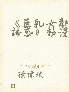 《巨乳女邻居の诱惑》动漫