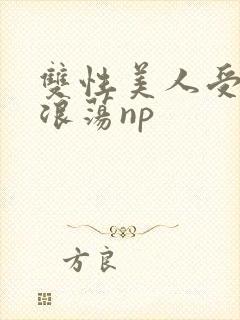 双性美人受高h浪荡np