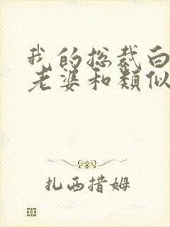 我的总裁白富美老婆和类似的小说