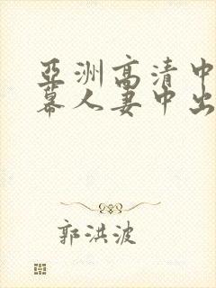 亚洲高清中文字幕人妻中出