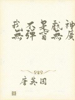 我不是戏神小说无弹窗无广告