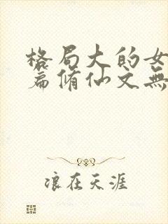 格局大的女主长篇修仙文无cp