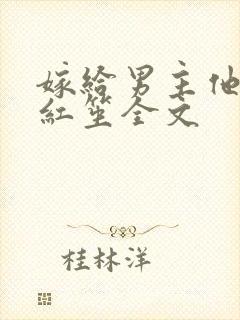 嫁给男主他爹大红笙全文
