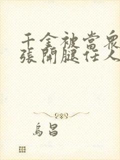 千金被当众羞辱张开腿任人玩弄小说封面