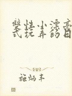 双性小漂亮被花式玩弄的日常最新章节