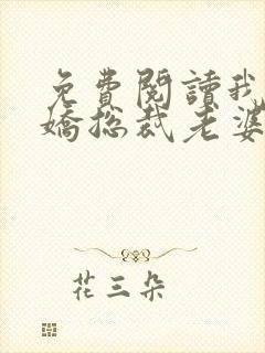 免费阅读我的傲娇总裁老婆全文