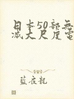 日本50部无删减大尺度电影