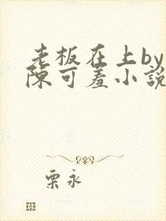 老板在上by 陈可羞小说免费阅读笔趣阁