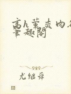 高h荤爽肉欲文笔趣阁