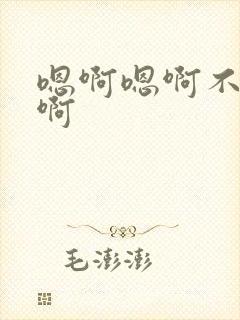 嗯啊嗯啊不要哈啊