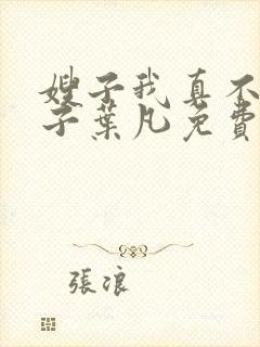 嫂子我真不是傻子叶凡免费