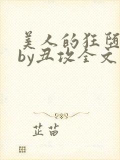 美人的狂堕遭遇by丑攻全文阅读