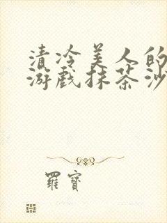 清冷美人的神奇游戏抹茶沙冰