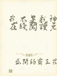 我不是戏神小说在线阅读免费无弹窗