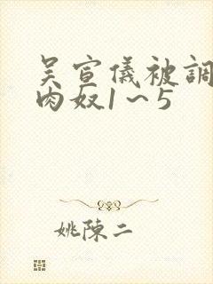 吴宣仪被调教成肉奴1～5